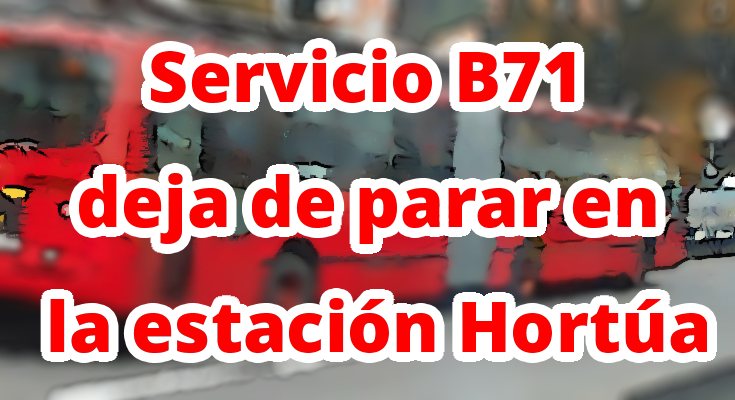 Aviso de que el servicio B71 deja de parar en la estación Hortúa